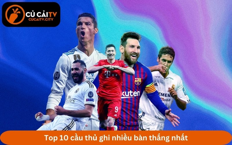 Top 10 cầu thủ ghi nhiều bàn thắng nhất